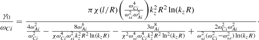 Mathematical equation: $$ \begin{aligned} \frac{\gamma _0}{\omega _{Ci}}= \frac{\pi \chi (l/R)\bigg (\frac{\omega _{Ci}^4}{\omega _{si}^2\omega _{Ai}^2}\bigg )k_z^2R^2\ln (k_zR)}{\frac{4\omega _{Ai}^2}{\omega _{Ci}^2}-\frac{8\omega _{Ai}^6}{\chi \omega _{Ci}^4\omega _{si}^2 k_z^2R^2\ln (k_zR)} -\frac{3\omega _{Ai}^8}{\chi ^2\omega _{si}^4\omega _{Ci}^4k_z^2R^2\ln ^2(k_zR)} +\frac{2\omega _{Ci}^2\omega _{Ai}^2}{\omega _{si}^2(\omega _{Ci}^2-\omega _{se}^2) \ln (k_zR)}}\cdot \nonumber \end{aligned} $$