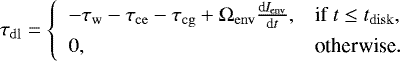 Mathematical equation: \begin{equation*}\tau_{\mathrm{dl}} = \left \{ \begin{array}{ll} -\tau_{\mathrm{w}} - \tau_{\mathrm{ce}} - \tau_{\mathrm{cg}} + \Omega_{\mathrm{env}} \frac{\textrm{d} I_{\mathrm{env}} }{\textrm{d}t}, & \text{if } t \le t_{\mathrm{disk}},\\[4pt] 0, & \text{otherwise}.\\ \end{array} \right. \end{equation*}