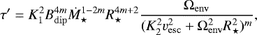 Mathematical equation: \begin{equation*}\tau' = K_1^2 B_{\mathrm{dip}}^{4m} \dot{M}_{\star}^{1-2m} R_{\star}^{4m+2} \frac{\Omega_{\mathrm{env}}}{(K_2^2 v_{\mathrm{esc}}^2 + \Omega_{\mathrm{env}}^2 R_{\star}^2)^m}, \end{equation*}