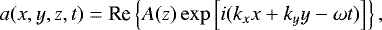 Mathematical equation: \begin{equation*} a(x,y,z,t) = \textrm{Re}\left\{{A}(z) \exp\left[i (k_x x + k_y y - \omega t)\right]\right\},\end{equation*}