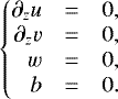 Mathematical equation: \begin{equation*} \left\{\!\!\!\begin{array}{rcl} \partial_z u & = & 0,\\ \partial_z v & = & 0,\\ w & = & 0,\\ b & = & 0. \end{array}\right. \end{equation*}