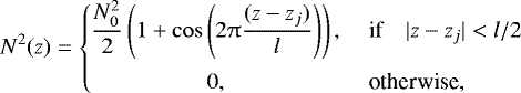 Mathematical equation: \begin{equation*} N^2(z)= \left\{\!\!\! \begin{array}{cl} \dfrac{N_0^2}{2}\left(1+\cos\left(2\uppi\dfrac{(z-z_j)}{l}\right)\right), & ~ \text{if} ~~~~ |z-z_j|<l/2\\[4mm] 0, & ~ \text{otherwise}, \end{array} \right.\end{equation*}