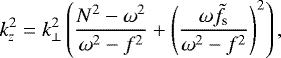 Mathematical equation: \begin{equation*} k_z^2 = k_{\perp}^2\left(\frac{N^2-\omega^2}{\omega^2-f^2} + \left(\frac{\omega\tilde{f}_{\text{s}}}{\omega^2-f^2}\right)^2\right), \end{equation*}