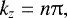 Mathematical equation: \begin{equation*} k_z = n\uppi, \end{equation*}