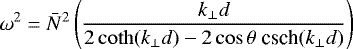 Mathematical equation: \begin{equation*} \omega^2 = \bar{N}^2 \left( \frac{k_{\perp}d}{2\coth (k_{\perp}d)-2\cos\theta\;\textrm{csch} (k_{\perp}d)} \right)\end{equation*}