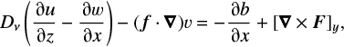 Mathematical equation: \begin{equation*} D_{\nu}\left(\frac{\uppartial u}{\uppartial z}-\frac{\uppartial w}{\uppartial x}\right) - (\bm{f}\cdot\bm{\nabla})v = - \frac{\uppartial b}{\uppartial x} + [\bm{\nabla}\times\bm{F}]_y,\end{equation*}