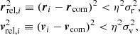 Mathematical equation: $$ \begin{aligned} \begin{aligned}&{\boldsymbol{r}}_{\mathrm{{rel}},i}^{2} \equiv ({\boldsymbol{r}}_{i}-{\boldsymbol{r}}_{\rm {com}})^{2} < \eta ^{2} \sigma _{\rm r}^{2}, \\&{\boldsymbol{v}}_{\mathrm{{rel}},i}^{2} \equiv ({\boldsymbol{v}}_{i}-{\boldsymbol{v}}_{\rm {com}})^{2} < \eta ^{2} \sigma _{\rm {v}}^{2}, \\ \end{aligned} \end{aligned} $$