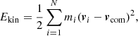 Mathematical equation: $$ \begin{aligned} E_{\rm {kin}} = \frac{1}{2} \sum _{i=1}^{N} m_{i} ({\boldsymbol{v}}_{i} - {\boldsymbol{v}}_{\rm {com}})^{2}, \end{aligned} $$