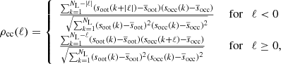 Mathematical equation: $$ \begin{aligned} \rho _{\rm cc} (\ell ) = \left\{ \begin{array}{ll} \frac{\sum _{k=1}^{N_{\rm L}-| \ell |} (s_{\mathrm{oot}}(k+|\ell |) - \overline{s}_{\mathrm{oot}})(s_{\mathrm{occ}}(k)-\overline{s}_{\mathrm{occ}})}{\sqrt{\sum _{k=1}^{N_{\rm L}} (s_{\mathrm{oot}}(k) - \overline{s}_{\mathrm{oot}})^{2} (s_{\mathrm{occ}}(k)-\overline{s}_{\mathrm{occ}})^{2}}}&\text{ for} \quad \ell < 0 \\ \frac{\sum _{k=1}^{N_{\rm L}-\ell } (s_{\mathrm{oot}}(k) - \overline{s}_{\mathrm{oot}})(s_{\mathrm{occ}}(k+\ell )-\overline{s}_{\mathrm{occ}})}{\sqrt{\sum _{k=1}^{N_{\rm L}} (s_{\mathrm{oot}}(k) - \overline{s}_{\mathrm{oot}})^{2} (s_{\mathrm{occ}}(k)-\overline{s}_{\mathrm{occ}})^{2}}}&\text{ for} \quad \ell \ge 0, \end{array} \right. \end{aligned} $$