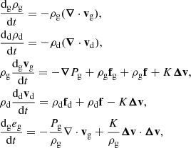 Mathematical equation: $$ \begin{aligned}&\frac{\mathrm{d} _{\mathrm{g} } \rho _{\mathrm{g} }}{\mathrm{d} t} = - \rho _{\mathrm{g} } ({\boldsymbol{\nabla }} \cdot \mathbf v _{\mathrm{g} }), \nonumber \\&\frac{\mathrm{d} _{\mathrm{d} } \rho _{\mathrm{d} }}{\mathrm{d} t} = - \rho _{\mathrm{d} } ({\boldsymbol{\nabla }} \cdot \mathbf v _{\mathrm{d} }), \nonumber \\&\rho _{\mathrm{g} } \frac{\mathrm{d} _{\mathrm{g} } \mathbf v _{\mathrm{g} }}{\mathrm{d} t} = -{\boldsymbol{\nabla }} P_{\mathrm{g} }+ \rho _{\mathrm{g} } \mathbf f _{\mathrm{g} } + \rho _{\mathrm{g} } \mathbf f + K {\boldsymbol{\Delta }}\mathbf{v},\nonumber \\&\rho _{\mathrm{d} } \frac{\mathrm{d} _{\mathrm{d} } \mathbf v _{\mathrm{d} }}{\mathrm{d} t} = \rho _{\mathrm{d} } \mathbf f _{\mathrm{d} } + \rho _{\mathrm{d} } \mathbf f -K {\boldsymbol{\Delta }}\mathbf{v}, \nonumber \\&{\frac{\mathrm{d} _{\mathrm{g} } e_{\mathrm{g} }}{\mathrm{d} t}} = - \frac{P_{\mathrm{g} }}{\rho _{\mathrm{g} }}\nabla \cdot \mathbf v _{\mathrm{g} } + \frac{K}{\rho _{\mathrm{g} }} {\boldsymbol{\Delta }}\mathbf{v}\cdot {\boldsymbol{\Delta }}\mathbf{v}, \end{aligned} $$