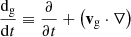 Mathematical equation: $ \frac{\mathrm{d}_{\mathrm{g}}}{\mathrm{d} t} \equiv \frac{\partial }{\partial t} + \left(\mathbf{v}_{\mathrm{g}} \cdot \nabla\right) $
