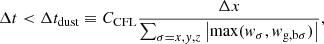 Mathematical equation: $$ \begin{aligned} \Delta t < \Delta t _{\mathrm{dust} } \equiv C_{\mathrm{CFL} } \frac{\Delta x}{\sum _{\sigma =x,{ y},z}\left|\mathrm{max} ({ w}_{\sigma },{ w}_{\mathrm{g,b} \sigma })\right|}, \end{aligned} $$