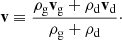 Mathematical equation: $$ \begin{aligned} \mathbf v \equiv \frac{\rho _{\mathrm{g} } \mathbf v _{\mathrm{g} } + \rho _{\mathrm{d} } \mathbf v _{\mathrm{d} }}{\rho _{\mathrm{g} }+\rho _{\mathrm{d} }}\cdot \end{aligned} $$