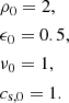 Mathematical equation: $$ \begin{aligned}&\rho _0 = 2, \\&\epsilon _0 = 0.5, \\&\nu _0 = 1, \\&c_{\mathrm{s} ,0} = 1. \end{aligned} $$