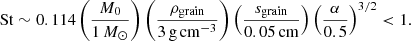 Mathematical equation: $$ \begin{aligned} \mathrm{St} \sim 0.114\left(\frac{M_0}{1\,M_{\odot }}\right) \left(\frac{\rho _{\mathrm{grain} }}{3\,\mathrm{g} \,\mathrm{cm} ^{-3}}\right) \left(\frac{s_{\mathrm{grain} }}{0.05\, \mathrm{cm} } \right) \left({\frac{\alpha }{0.5}}\right)^{3/2} < 1. \end{aligned} $$