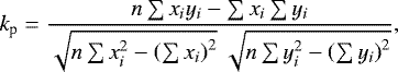 Mathematical equation: \begin{equation*} k_{\textrm{p}}={\displaystyle\frac{n\sum x_{i}y_{i}-\sum x_{i}\sum y_{i}}{{\sqrt {n\sum x_{i}^{2}-\left(\sum x_{i}\right)^{2}}}~{\sqrt {n\sum y_{i}^{2}-\left(\sum y_{i}\right)^{2}}}}}, \end{equation*}