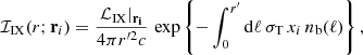 Mathematical equation: $$ \begin{aligned} \mathcal{I} _{\rm IX}(r; \mathbf r _i) = \frac{\mathcal{L} _{\rm IX}\vert _\mathbf{r _i}}{4\pi r^{\prime 2} {c}} \, \exp \left\{ -\int _0^{r^{\prime }} \mathrm{d}\ell \, \sigma _{\rm T}\, x_i \, n_{\rm b}(\ell ) \right\} , \end{aligned} $$