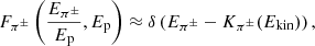Mathematical equation: $$ \begin{aligned} F_{\pi ^{\pm }}\left(\frac{E_{\pi ^{\pm }}}{E_{\rm p}}, E_{\rm p} \right) \approx \delta \left( E_{\pi ^{\pm }}-K_{\pi ^{\pm }}(E_{\rm kin})\right), \end{aligned} $$