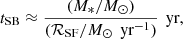 Mathematical equation: $$ \begin{aligned} t_{\rm SB} \approx \frac{(M_{*}/{M}_{\odot })}{(\mathcal{R} _{\rm SF}/{M}_{\odot }\,\text{ yr}^{-1})}\,\text{ yr}, \end{aligned} $$
