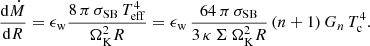 Mathematical equation: $$ \begin{aligned} \frac{\mathrm{d} \dot{M}}{\mathrm{d}R}=\epsilon _{\rm w} \frac{8\,\pi \, \sigma _{\rm SB}\,T^4_{\rm eff}}{\Omega ^2_{\rm K} R}=\epsilon _{\rm w}\, \frac{64\,\pi \, \sigma _{\rm SB}}{3\,\kappa \, \Sigma \,\Omega ^2_{\rm K}R}\,(n+1) \,G_n\,T_{\rm c}^4. \end{aligned} $$