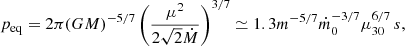 Mathematical equation: $$ \begin{aligned} p_{\rm eq} = 2\pi (GM)^{-5/7} \left(\frac{\mu ^2}{2\sqrt{2}\dot{M}}\right)^{3/7} \simeq 1.3 m^{-5/7} \dot{m}_0^{-3/7} \mu _{30}^{6/7}\, {s}, \end{aligned} $$