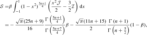 Mathematical equation: $$ \begin{aligned} \mathcal{S} =&\beta \int _{-1}^{1}(1-x^2)^\frac{5n+1}{4}\left(\frac{x^2 \mathcal{J}}{2}-\frac{3}{2}\mathcal{I}\right)\,\mathrm{d}x \\ =&-\frac{\sqrt{\pi }(25n+9)}{16}\frac{\Gamma \left(\frac{5n+1}{4}\right)}{\Gamma \left(\frac{5n+7}{4}\right)}\beta -\frac{\sqrt{\pi }(11n+15)}{2}\frac{\Gamma \left(n+1\right)}{\Gamma \left(n+\frac{5}{2}\right)} (1-\beta ),\end{aligned} $$