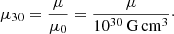 Mathematical equation: $$ \begin{aligned} \mu _{30}=\frac{\mu }{\mu _0}=\frac{\mu }{10^{30}\,\mathrm{G\,cm^{3}}}\cdot \end{aligned} $$