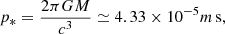 Mathematical equation: $$ \begin{aligned} p_*=\frac{2\pi GM}{c^3 } \simeq 4.33\times 10^{-5}m\,\mathrm{s}, \end{aligned} $$