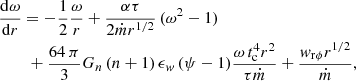 Mathematical equation: $$ \begin{aligned}&\frac{\mathrm{d} \omega }{\mathrm{d}r}=-\frac{1}{2}\frac{\omega }{r}+\frac{\alpha \tau }{2\dot{m} r^{1/2}}\,(\omega ^2-1) \nonumber \\ &\qquad \, + \frac{64\,\pi }{3}G_n\,(n+1)\,\epsilon _w\, (\psi -1) \frac{\omega \, t^4_{\rm c}r^2}{\tau \dot{m}}+\frac{w_{\rm r \phi } r^{1/2}}{\dot{m}}, \end{aligned} $$