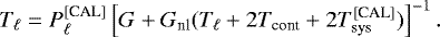 Mathematical equation: \begin{equation*} T_{\ell}=P_{\ell}^{{[\textrm{CAL}]}}\left[G+G_{\textrm{nl}}(T_{\ell}+2T_{\textrm{cont}}+2T_{\textrm{sys}}^{{[\textrm{CAL}]}})\right]^{-1}. \end{equation*}