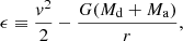 Mathematical equation: $$ \begin{aligned} \epsilon \equiv \frac{{ v}^2}{2} - \frac{G(M_\mathrm{d} + M_\mathrm{a} )}{r}, \end{aligned} $$
