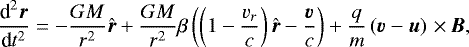 Mathematical equation: \begin{equation*} \frac{\textrm{d}^2 \vec{r}}{\textrm{d}t^2} = -\frac{GM}{r^2}\vec{\hat{r}} + \frac{GM}{r^2}\beta \left(\left(1-\frac{v_r}{c}\right) \vec{\hat{r}} -\frac{ \vec{v}}{c}\right) + \frac{q}{m}\left( \vec{v} - \vec{u}\right)\,{\times}\,\vec{B} ,\end{equation*}