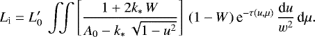 Mathematical equation: \begin{equation*} L_{\textrm{i}} = L_0'\,\int\!\!\!\int\left[\frac{1+2k_{\ast}\,W}{A_0-k_{\ast}\, \sqrt{1-u^2}}\right]\,(1-W)\,\textrm{e}^{-\tau(u,\mu)}\,\frac{\textrm{d}u}{w^2} \,\textrm{d}\mu. \end{equation*}