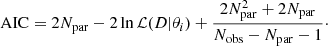 Mathematical equation: $$ \begin{aligned} \mathrm{AIC} = 2 N_{\rm par} - 2 \ln \mathcal{L} (D|\theta _i) + \frac{2N_{\rm par}^2 + 2N_{\rm par}}{N_{\rm obs} - N_{\rm par} -1}{\cdot } \end{aligned} $$