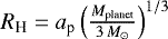 Mathematical equation: $R_{\textrm{H}} = a_{\textrm{p}} \left( \frac{ M_{\textrm{planet}}}{3\,M_{\odot} } \right)^{1/3}$