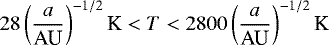 Mathematical equation: \begin{equation*} 28 \left( a \over {\textrm{AU}} \right)^{-1/2} \textrm{K} < T < 2800 \left( a \over {\textrm{AU}} \right)^{-1/2} \textrm{K} \end{equation*}