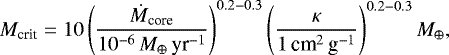 Mathematical equation: \begin{equation*} M_{\textrm{crit}} = 10 \left( { \dot{M}_{\textrm{core}} \over 10^{-6}\,{{M}_{\oplus}}\,\textrm{yr}^{-1} } \right)^{0.2-0.3} \left( { \kappa \over 1 \, \textrm{cm}^2\,\textrm{g}^{-1} } \right)^{0.2-0.3} {{M}_{\oplus}},\end{equation*}