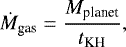 Mathematical equation: \begin{equation*} \dot{M}_{\textrm{gas}} ={ M_{\textrm{planet}} \over t_{\textrm{KH}}} , \end{equation*}