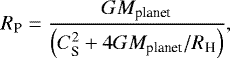 Mathematical equation: \begin{equation*} R_{\textrm{P}} = \frac{G M_{\textrm{planet}}}{ \left( C_{\textrm{S}}^2 + 4 G M_{\textrm{planet}} / R_{\textrm{H}} \right) } ,\end{equation*}