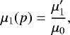 Mathematical equation: \begin{equation*} \mu_1(p)= \frac{\mu'_1}{\mu_0}, \end{equation*}