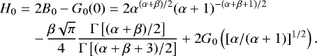 Mathematical equation: \begin{eqnarray*} H_0 &=& 2B_0-G_0(0) = 2\alpha^{(\alpha+\beta)/2}(\alpha+1)^{-(\alpha+\beta+1)/2} \nonumber\\ && -\, {}\frac{\beta \sqrt{\pi}}{4} \frac{\Gamma\left[(\alpha+\beta)/2\right]}{\Gamma\left[(\alpha+\beta+3)/2\right]} +2G_0\left([\alpha/(\alpha+1)]^{1/2}\right). \end{eqnarray*}