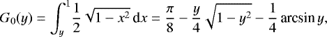 Mathematical equation: \begin{equation*}G_0(y) = \int_y^1\! \frac{1}{2}\sqrt{1-x^2}\,\textrm{d}x = \frac{\pi}{8}-\frac{y}{4}\sqrt{1-y^2}-\frac{1}{4}\,\textrm{arcsin}\, y, \end{equation*}