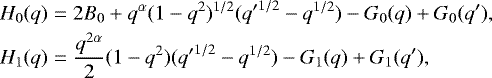 Mathematical equation: \begin{eqnarray*}H_0(q) &=& 2B_0+q^{\alpha}(1-q^2)^{1/2}({q'}^{1/2}-q^{1/2})-G_0(q)+G_0(q'),\nonumber \\ H_1(q) &=& \frac{q^{2\alpha}}{2}(1-q^2)({q'}^{1/2}-q^{1/2})-G_1(q)+G_1(q'), \end{eqnarray*}