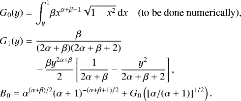 Mathematical equation: \begin{eqnarray*} &&\hspace*{-6pt} G_0(y) = \int_y^1\! \beta x^{\alpha+\beta-1}\sqrt{1-x^2}\,\textrm{d}x \quad\mbox{(to be done numerically),} \nonumber\\ &&\hspace*{-6pt} G_1(y) = \frac{\beta}{(2\alpha+\beta)(2\alpha+\beta+2)} \nonumber\\ &&\hspace*{20pt} \quad - \,\frac{\beta y^{2\alpha+\beta}}{2} \left[\frac{1}{2\alpha+\beta}-\frac{y^2}{2\alpha+\beta+2}\right], \\ &&\hspace*{-6pt} B_0 = \alpha^{(\alpha+\beta)/2} (\alpha+1)^{-(\alpha+\beta+1)/2} +G_0\left([\alpha/(\alpha+1)]^{1/2}\right).\nonumber \end{eqnarray*}