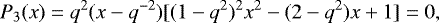 Mathematical equation: \begin{equation*} P_3(x)= q^2(x-q^{-2})[(1-q^2)^2x^2-(2-q^2)x+1]= 0, \end{equation*}