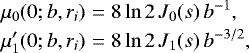 Mathematical equation: \begin{eqnarray*} \mu_0(0;b,r_i) &=& 8\ln2\, J_0(s)\, b^{-1}, \nonumber\\ \mu'_1(0;b,r_i) &=& 8\ln2\, J_1(s)\, b^{-3/2}, \end{eqnarray*}