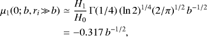 Mathematical equation: \begin{eqnarray*} \mu_1(0;b,r_i\!\gg\!b) &\simeq& \frac{H_1}{H_0}\,\Gamma(1/4)\,(\ln2)^{1/4}(2/\pi)^{1/2}\, b^{-1/2}\\ &=& -0.317\, b^{-1/2},\nonumber \end{eqnarray*}