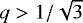 Mathematical equation: $q>1/\sqrt{3}$