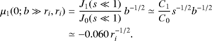 Mathematical equation: \begin{eqnarray*} \mu_1(0;b\gg r_i,r_i) &=& \frac{J_1(s\ll1)}{J_0(s\ll1)}\,b^{-1/2}\simeq \frac{C_1}{C_0}s^{-1/2} b^{-1/2}\\ &\simeq& -0.060\,r_i^{-1/2}.\nonumber \end{eqnarray*}