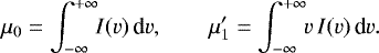 Mathematical equation: \begin{equation*} \mu_0 = \int_{-\infty}^{+\infty}\!\! I(v)\,\textrm{d}v, \qquad \mu'_1 = \int_{-\infty}^{+\infty}\!\! v\,I(v)\,\textrm{d}v. \end{equation*}